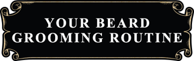 YOUR BEARD GROOMING ROUTINE